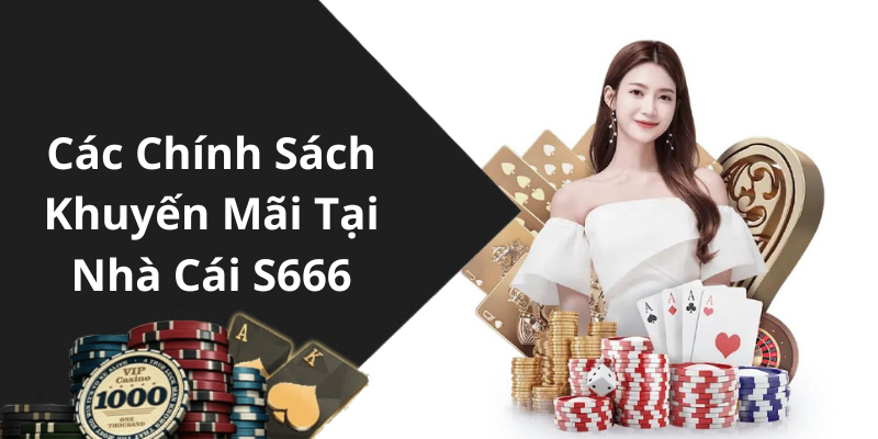 Các Chính Sách Khuyến Mãi Tại Nhà Cái S666