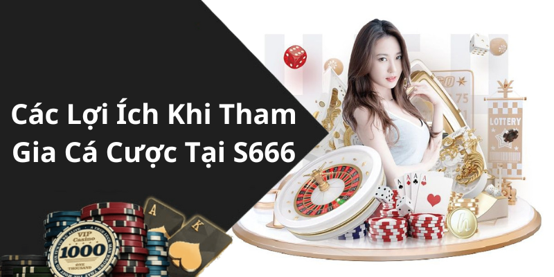 Các Lợi Ích Khi Tham Gia Cá Cược Tại S666