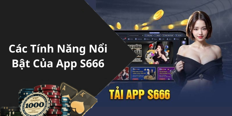 Các Tính Năng Nổi Bật Của App S666