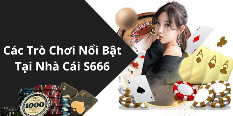 Các Trò Chơi Nổi Bật Tại Nhà Cái S666