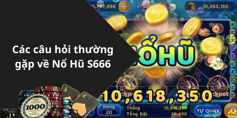 Các câu hỏi thường gặp về Nổ Hũ S666