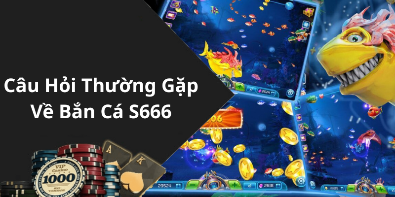 Câu Hỏi Thường Gặp Về Bắn Cá S666