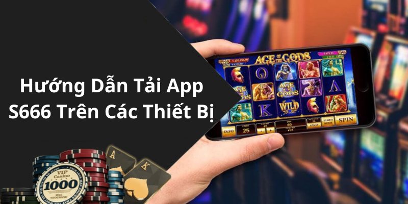 Hướng Dẫn Tải App S666 Trên Các Thiết Bị