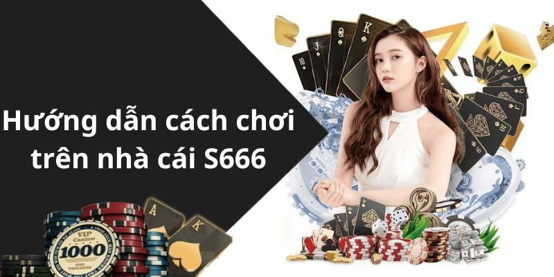 Hướng dẫn cách chơi trên nhà cái S666