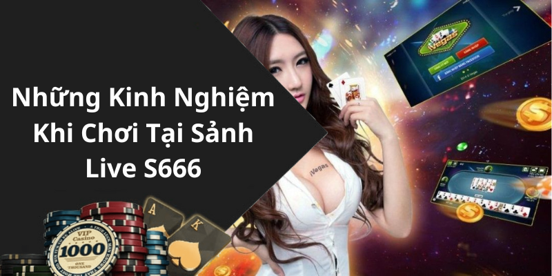 Những Kinh Nghiệm Khi Chơi Tại Sảnh Live S666