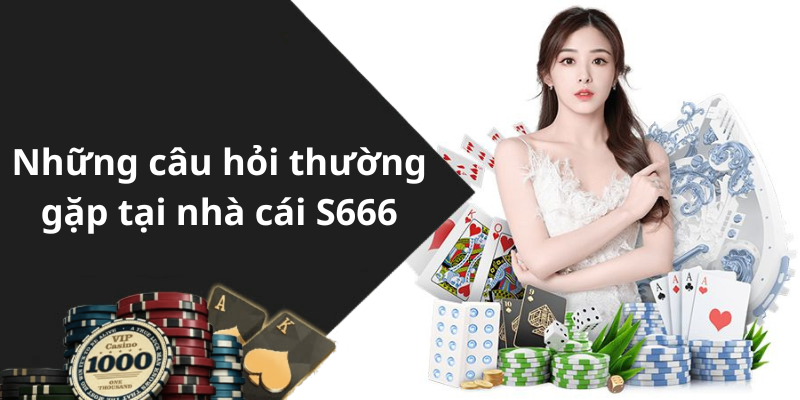 Những câu hỏi thường gặp tại nhà cái S666