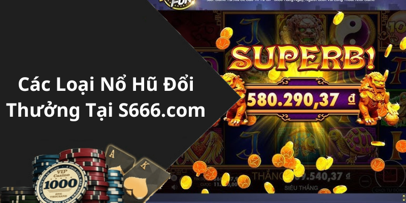 Các Loại Nổ Hũ Đổi Thưởng Tại S666.com