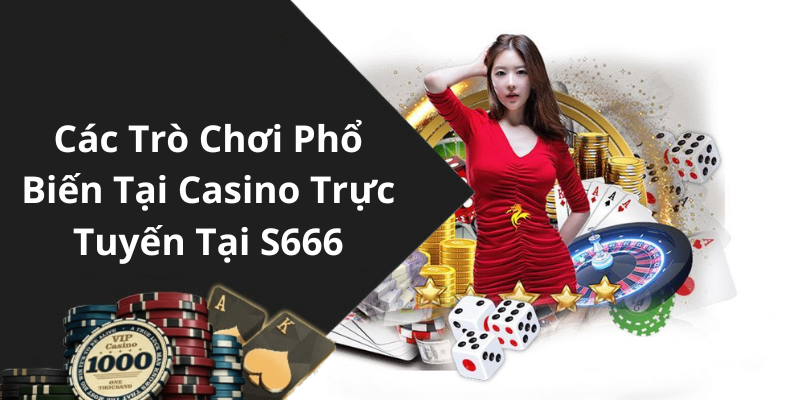 Các Trò Chơi Phổ Biến Tại Casino Trực Tuyến Tại S666