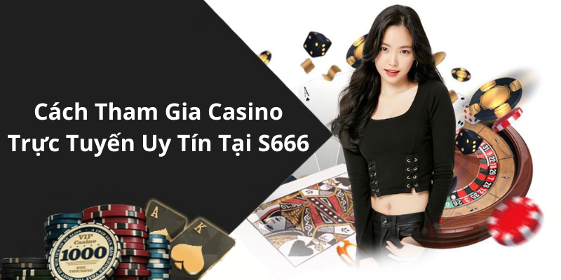 Cách Tham Gia Casino Trực Tuyến Uy Tín Tại S666