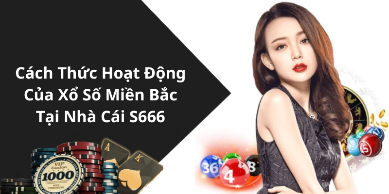 Cách Thức Hoạt Động Của Xổ Số Miền Bắc Tại Nhà Cái S666