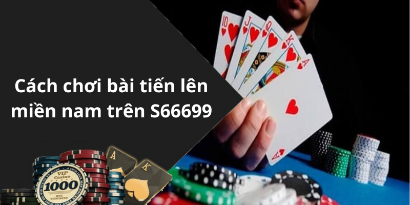 Cách chơi bài tiến lên miền nam trên S66699