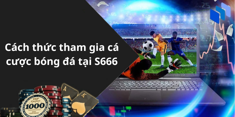 Cách thức tham gia cá cược bóng đá tại S666