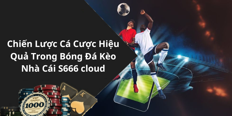 Chiến Lược Cá Cược Hiệu Quả Trong Bóng Đá Kèo Nhà Cái S666 cloud