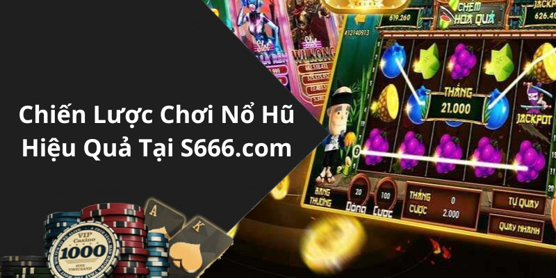 Chiến Lược Chơi Nổ Hũ Hiệu Quả Tại S666.com