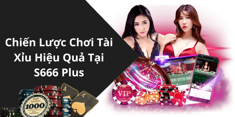 Chiến Lược Chơi Tài Xỉu Hiệu Quả Tại S666 Plus