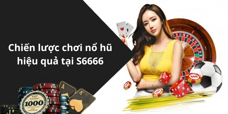 Chiến lược chơi nổ hũ hiệu quả tại S6666