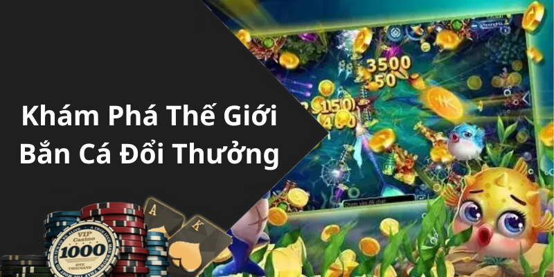 Khám Phá Thế Giới Bắn Cá Đổi Thưởng