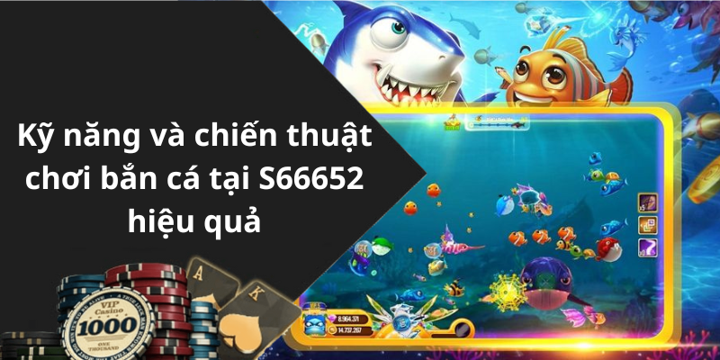 Kỹ năng và chiến thuật chơi bắn cá tại S66652 hiệu quả