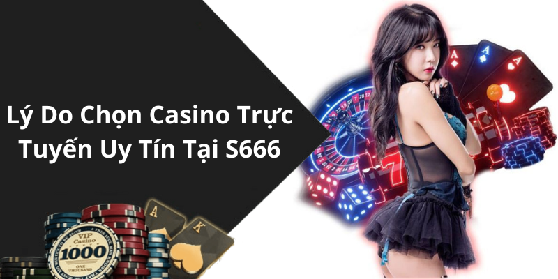 Lý Do Chọn Casino Trực Tuyến Uy Tín Tại S666