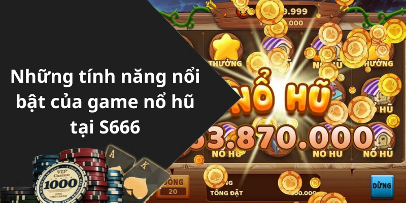 Những tính năng nổi bật của game nổ hũ tại S666