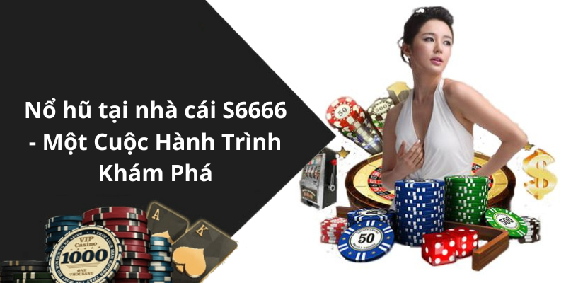 Nổ hũ tại nhà cái S6666 - Một Cuộc Hành Trình Khám Phá