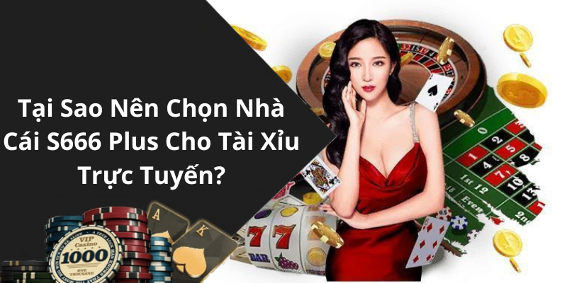 Tại Sao Nên Chọn Nhà Cái S666 Plus Cho Tài Xỉu Trực Tuyến