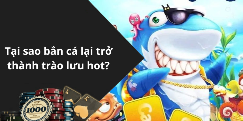 Tại sao bắn cá lại trở thành trào lưu hot