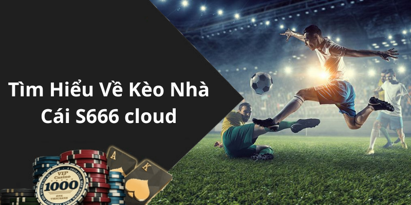 Tìm Hiểu Về Kèo Nhà Cái S666 cloud