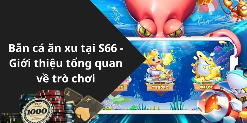 Bắn cá ăn xu tại S66 - Giới thiệu tổng quan về trò chơi