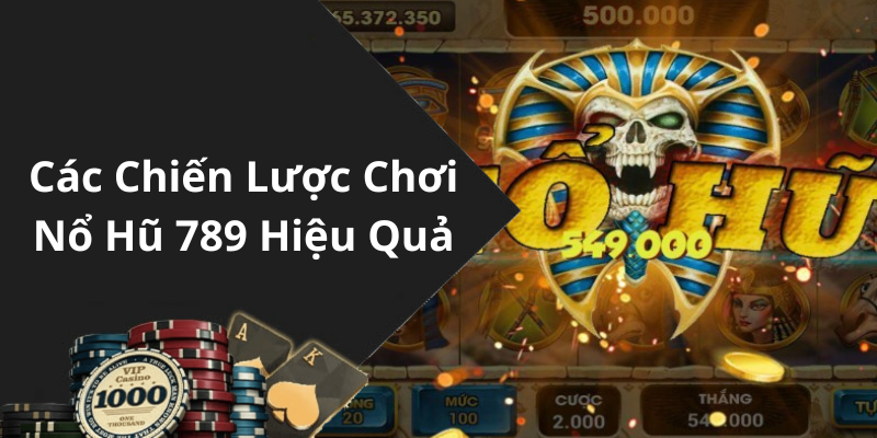 Các Chiến Lược Chơi Nổ Hũ 789 Hiệu Quả