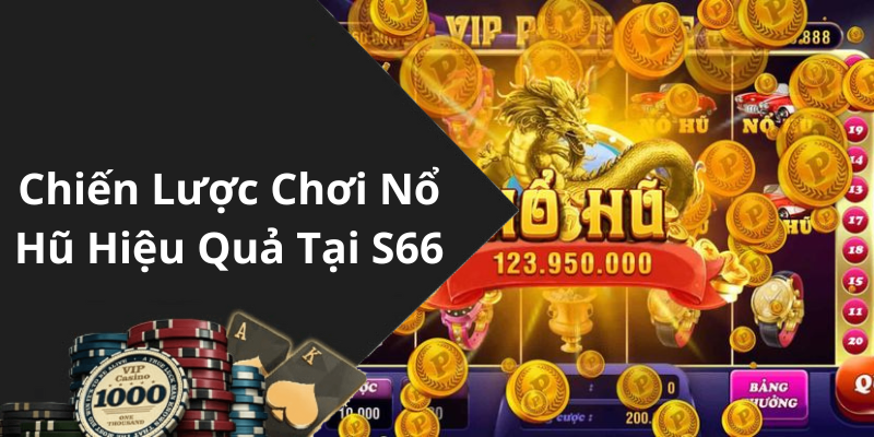 Chiến Lược Chơi Nổ Hũ Hiệu Quả Tại S66