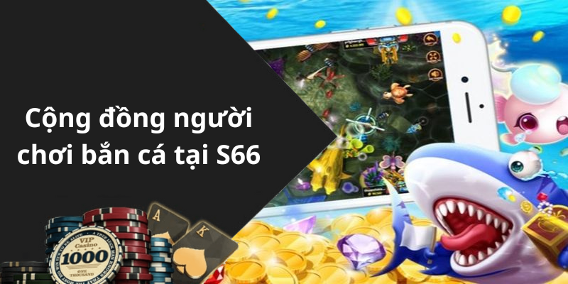 Cộng đồng người chơi bắn cá tại S66