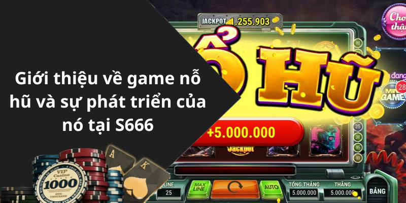 Giới thiệu về game nỗ hũ và sự phát triển của nó tại S666