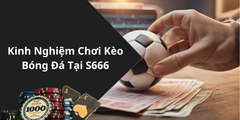 Kinh Nghiệm Chơi Kèo Bóng Đá Tại S666