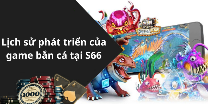 Lịch sử phát triển của game bắn cá tại S66