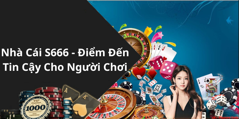 Nhà Cái S666 - Điểm Đến Tin Cậy Cho Người Chơi