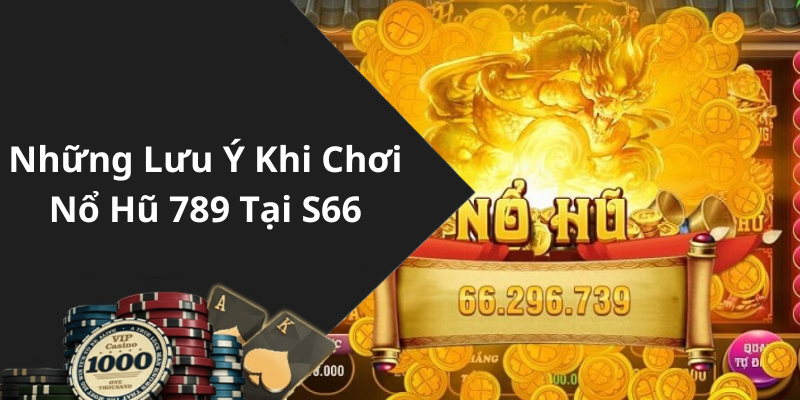 Những Lưu Ý Khi Chơi Nổ Hũ 789 Tại S66